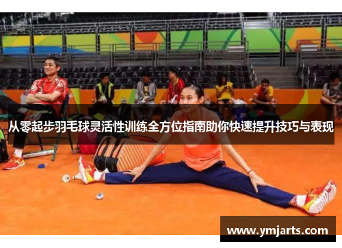 从零起步羽毛球灵活性训练全方位指南助你快速提升技巧与表现