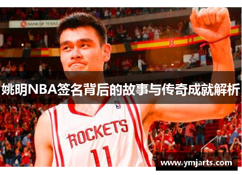 姚明NBA签名背后的故事与传奇成就解析