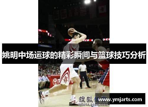 姚明中场运球的精彩瞬间与篮球技巧分析