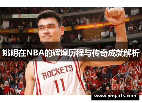 姚明在NBA的辉煌历程与传奇成就解析