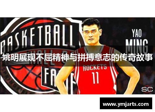 姚明展现不屈精神与拼搏意志的传奇故事