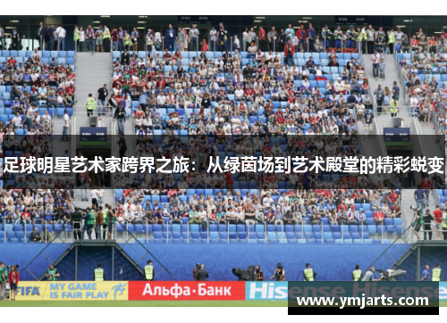 足球明星艺术家跨界之旅：从绿茵场到艺术殿堂的精彩蜕变