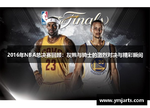 2016年NBA总决赛回顾：灰熊与骑士的激烈对决与精彩瞬间