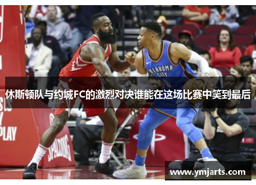 休斯顿队与约城FC的激烈对决谁能在这场比赛中笑到最后