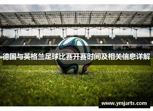 德国与英格兰足球比赛开赛时间及相关信息详解