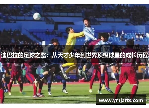 迪巴拉的足球之路：从天才少年到世界顶级球星的成长历程